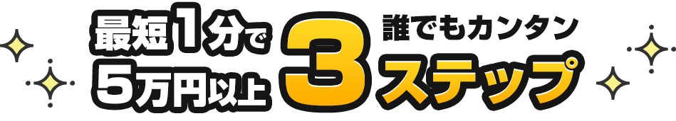 最短1分で5万円以上！誰でもカンタン３ステップ