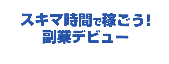 スキマ時間で稼ごう！副業デビュー