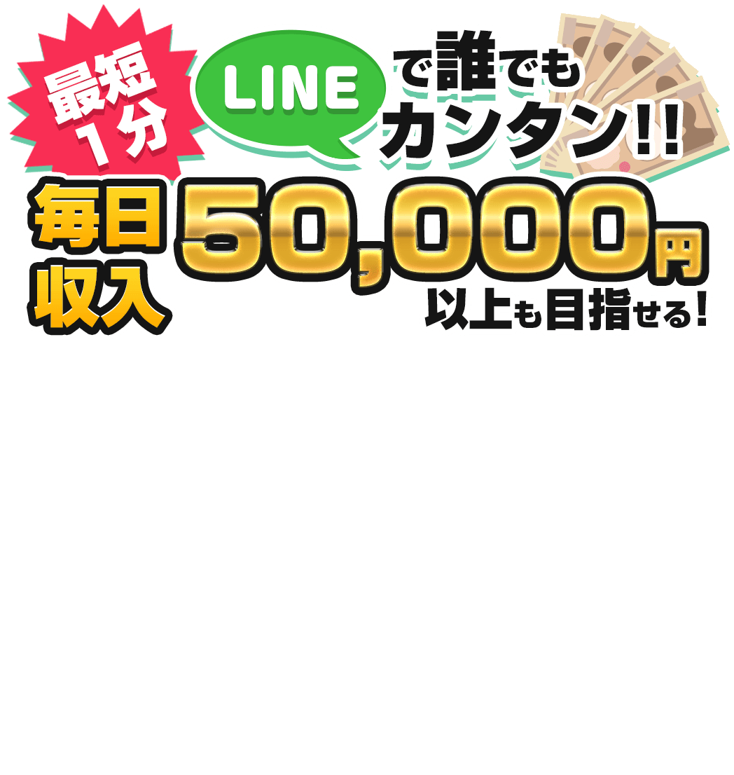 最短1分 LINEで誰でもカンタン！毎日収入50000円以上も目指せる！